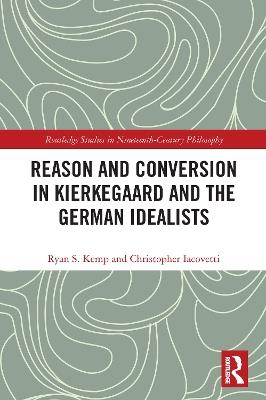 Reason and Conversion in Kierkegaard and the German Idealists - Ryan Kemp,Christopher Iacovetti - cover