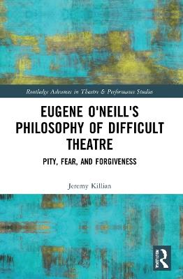 Eugene O'Neill's Philosophy of Difficult Theatre: Pity, Fear, and Forgiveness - Jeremy Killian - cover