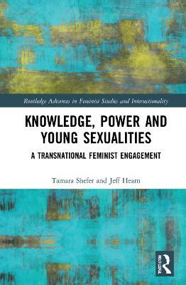 Knowledge, Power and Young Sexualities: A Transnational Feminist Engagement - Tamara Shefer,Jeff Hearn - cover