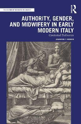Authority, Gender, and Midwifery in Early Modern Italy: Contested Deliveries - Jennifer F. Kosmin - cover