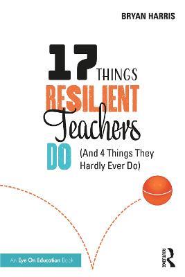 17 Things Resilient Teachers Do: (And 4 Things They Hardly Ever Do) - Bryan Harris - cover