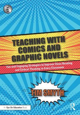 Teaching with Comics and Graphic Novels: Fun and Engaging Strategies to Improve Close Reading and Critical Thinking in Every Classroom - Tim Smyth - cover