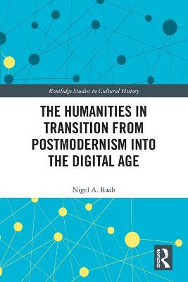 The Humanities in Transition from Postmodernism into the Digital Age - Nigel A. Raab - cover