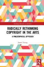 Radically Rethinking Copyright in the Arts: A Philosophical Approach