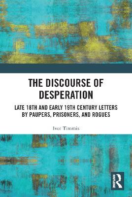 The Discourse of Desperation: Late 18th and Early 19th Century Letters by Paupers, Prisoners, and Rogues - Ivor Timmis - cover