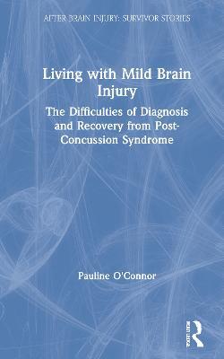 Living with Mild Brain Injury: The Difficulties of Diagnosis and Recovery from Post-Concussion Syndrome - Pauline O'Connor - cover