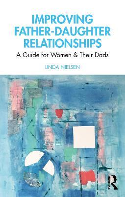 Improving Father-Daughter Relationships: A Guide for Women and their Dads - Linda Nielsen - cover