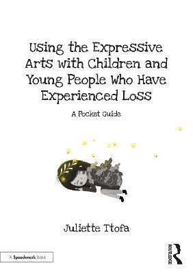 Using the Expressive Arts with Children and Young People Who Have Experienced Loss: A Pocket Guide - Juliette Ttofa - cover