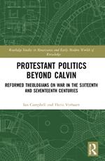 Protestant Politics Beyond Calvin: Reformed Theologians on War in the Sixteenth and Seventeenth Centuries