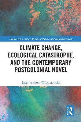 Climate Change, Ecological Catastrophe, and the Contemporary Postcolonial Novel - Justyna Poray-Wybranowska - cover