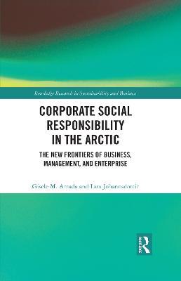 Corporate Social Responsibility in the Arctic: The New Frontiers of Business, Management, and Enterprise - Gisele M. Arruda,Lara Johannsdottir - cover