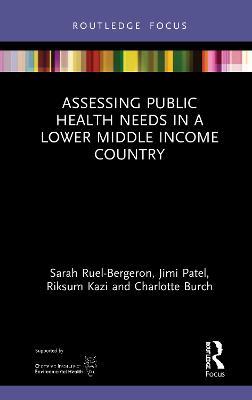Assessing Public Health Needs in a Lower Middle Income Country - Sarah Ruel-Bergeron,Jimi Patel,Riksum Kazi - cover