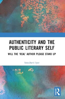 Authenticity and the Public Literary Self: Will The ‘Real’ Author Please Stand Up - Sreedhevi Iyer - cover