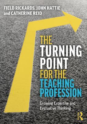 The Turning Point for the Teaching Profession: Growing Expertise and Evaluative Thinking - Field Rickards,John Hattie,Catherine Reid - cover