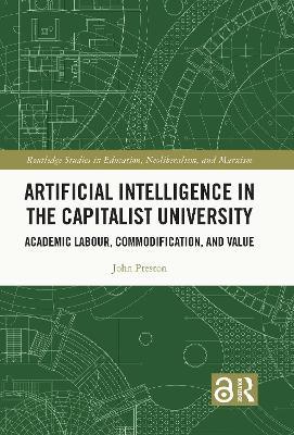 Artificial Intelligence in the Capitalist University: Academic Labour, Commodification, and Value - John Preston - cover