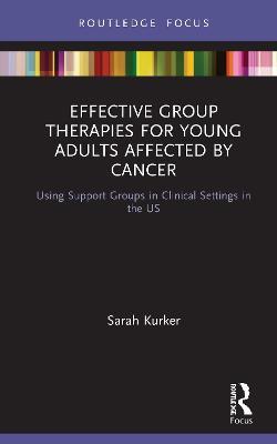 Effective Group Therapies for Young Adults Affected by Cancer: Using Support Groups in Clinical Settings in the US - Sarah Kurker - cover