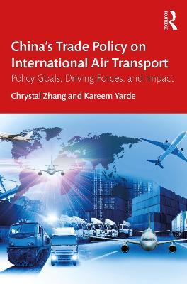 China’s Trade Policy on International Air Transport: Policy Goals, Driving Forces, and Impact - Chrystal Zhang,Kareem Yarde - cover