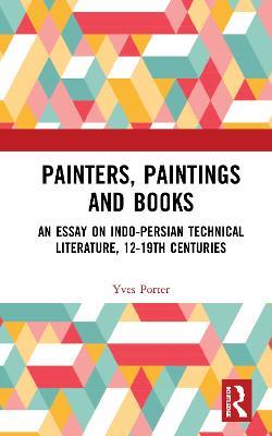 Painters, Paintings and Books: An Essay on Indo-Persian Technical Literature, 12-19th Centuries - Yves Porter - cover