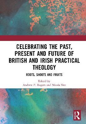 Celebrating the Past, Present and Future of British and Irish Practical Theology: Roots, Shoots and Fruits - cover