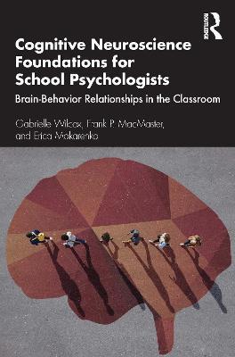 Cognitive Neuroscience Foundations for School Psychologists: Brain-Behavior Relationships in the Classroom - Gabrielle Wilcox,Frank P. MacMaster,Erica Makarenko - cover