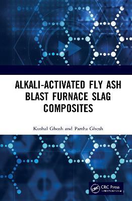 Alkali Activated Fly Ash: Blast Furnace Slag Composites - Kushal Ghosh,Partha Ghosh - cover