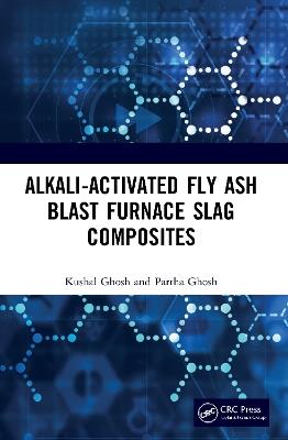 Alkali Activated Fly Ash: Blast Furnace Slag Composites - Kushal Ghosh,Partha Ghosh - cover