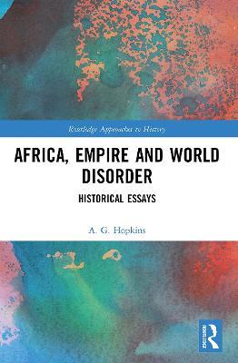 Africa, Empire and World Disorder: Historical Essays - A. G. Hopkins - cover