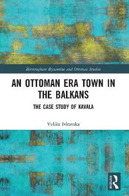 An Ottoman Era Town in the Balkans: The Case Study of Kavala - Velika Ivkovska - cover
