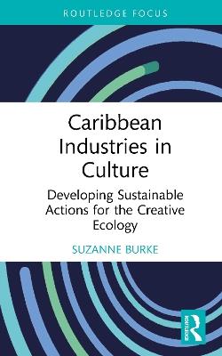 Caribbean Industries in Culture: Developing Sustainable Actions for the Creative Ecology - Suzanne Burke - cover