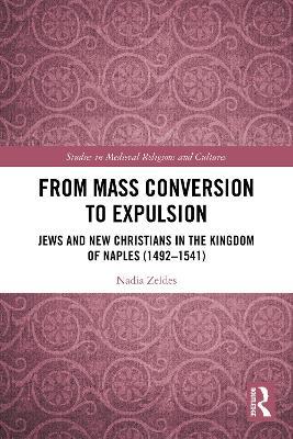 From Mass Conversion to Expulsion: Jews and New Christians in the Kingdom of Naples (1492–1541) - Nadia Zeldes - cover