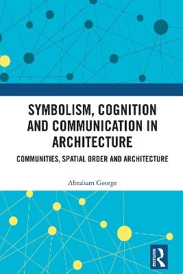 Symbolism, Cognition and Communication in Architecture: Communities, Spatial Order and Architecture - Abraham George - cover