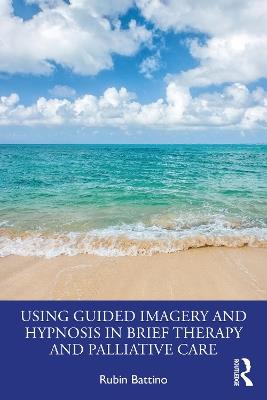 Using Guided Imagery and Hypnosis in Brief Therapy and Palliative Care - Rubin Battino - cover