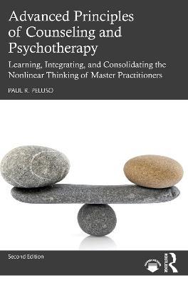 Advanced Principles of Counseling and Psychotherapy: Learning, Integrating, and Consolidating the Nonlinear Thinking of Master Practitioners - Paul R. Peluso - cover