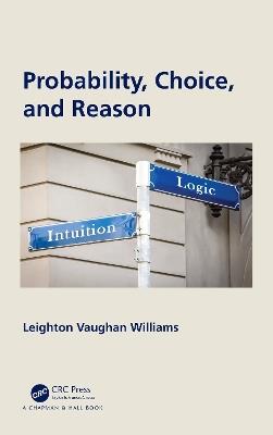 Probability, Choice, and Reason - Leighton Vaughan Williams - cover
