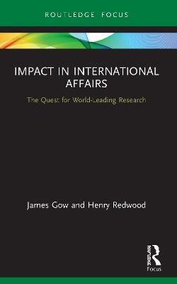 Impact in International Affairs: The Quest for World-Leading Research - James Gow,Henry Redwood - cover