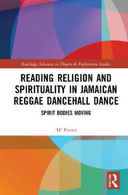 Reading Religion and Spirituality in Jamaican Reggae Dancehall Dance: Spirit Bodies Moving - 'H' Patten - cover