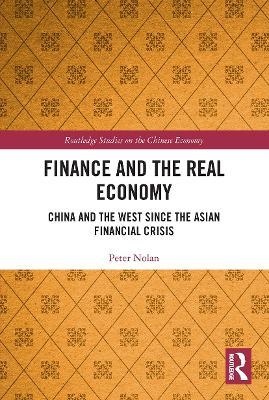 Finance and the Real Economy: China and the West since the Asian Financial Crisis - Peter Nolan - cover