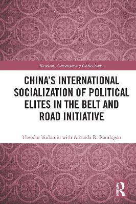 China's International Socialization of Political Elites in the Belt and Road Initiative - Theodor Tudoroiu,with Amanda R. Ramlogan - cover