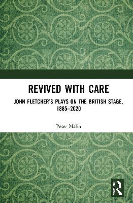 Revived with Care: John Fletcher’s Plays on the British Stage, 1885–2020 - Peter Malin - cover