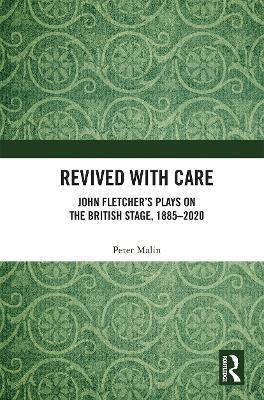 Revived with Care: John Fletcher’s Plays on the British Stage, 1885–2020 - Peter Malin - cover