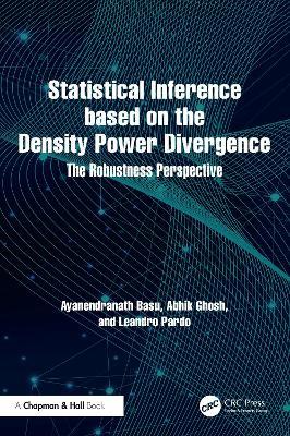 Statistical Inference based on the Density Power Divergence: The Robustness Perspective - Ayanendranath Basu,Abhik Ghosh,Leandro Pardo - cover