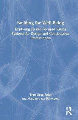 Building for Well-Being: Exploring Health-Focused Rating Systems for Design and Construction Professionals - Traci Rose Rider,Margaret van Bakergem - cover