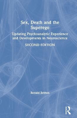 Sex, Death, and the Superego: Updating Psychoanalytic Experience and Developments in Neuroscience - Ronald Britton - cover