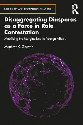 Disaggregating Diasporas as a Force in Role Contestation: Mobilising the Marginalised in Foreign Affairs - Matthew K. Godwin - cover
