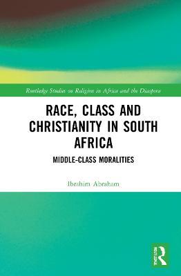 Race, Class and Christianity in South Africa: Middle-Class Moralities - Ibrahim Abraham - cover