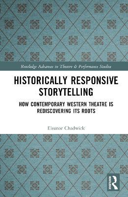 Historically Responsive Storytelling: How Contemporary Western Theatre is Rediscovering its Roots - Eleanor Chadwick - cover