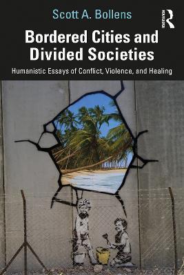 Bordered Cities and Divided Societies: Humanistic Essays of Conflict, Violence, and Healing - Scott A. Bollens - cover