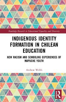 Indigenous Identity Formation in Chilean Education: New Racism and Schooling Experiences of Mapuche Youth - Andrew Webb - cover