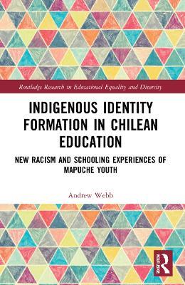 Indigenous Identity Formation in Chilean Education: New Racism and Schooling Experiences of Mapuche Youth - Andrew Webb - cover