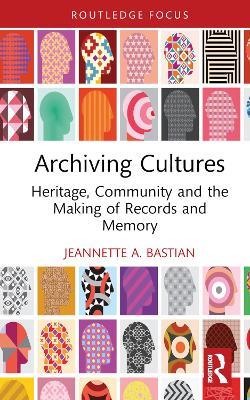 Archiving Cultures: Heritage, community and the making of records and memory - Jeannette A. Bastian - cover